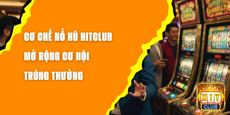 Cơ Chế Nổ Hũ Hitclub - Mở Rộng Cơ Hội Trúng Thưởng