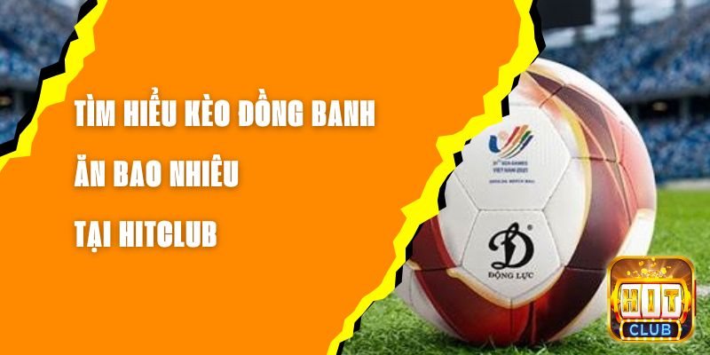 Tìm Hiểu Kèo Đồng Banh Ăn Bao Nhiêu Tại Hitclub